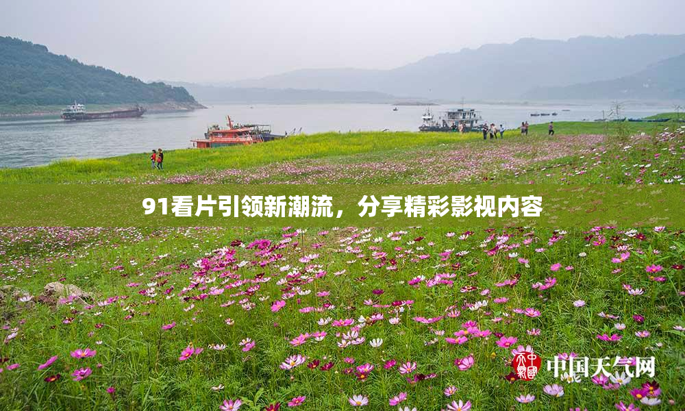 91看片引领新潮流，分享精彩影视内容