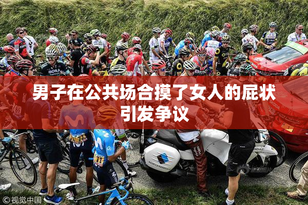 男子在公共场合摸了女人的屁状引发争议