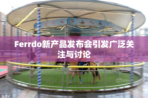 Ferrdo新产品发布会引发广泛关注与讨论