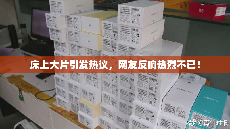 床上大片引发热议，网友反响热烈不已！