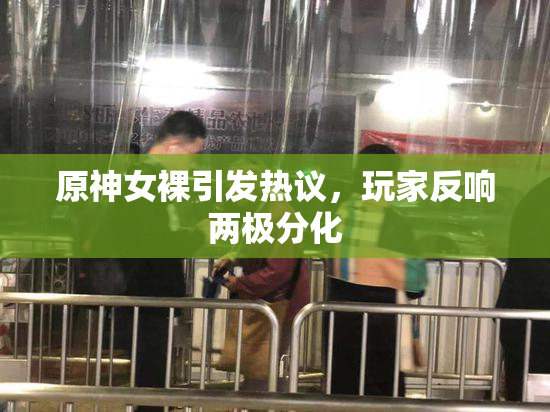 原神女裸引发热议，玩家反响两极分化