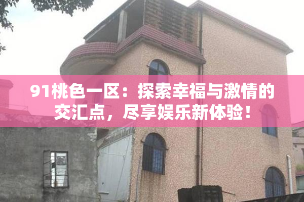 91桃色一区：探索幸福与激情的交汇点，尽享娱乐新体验！