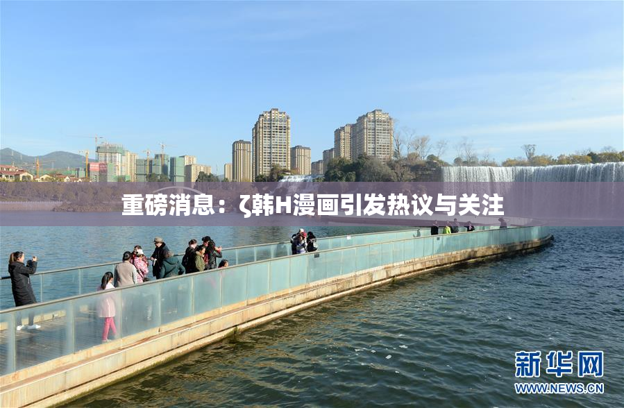 重磅消息：ζ韩H漫画引发热议与关注