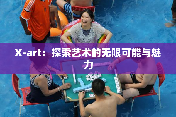 X-art：探索艺术的无限可能与魅力