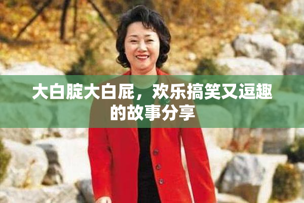 大白腚大白屁，欢乐搞笑又逗趣的故事分享