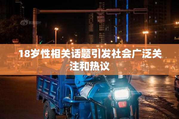 18岁性相关话题引发社会广泛关注和热议