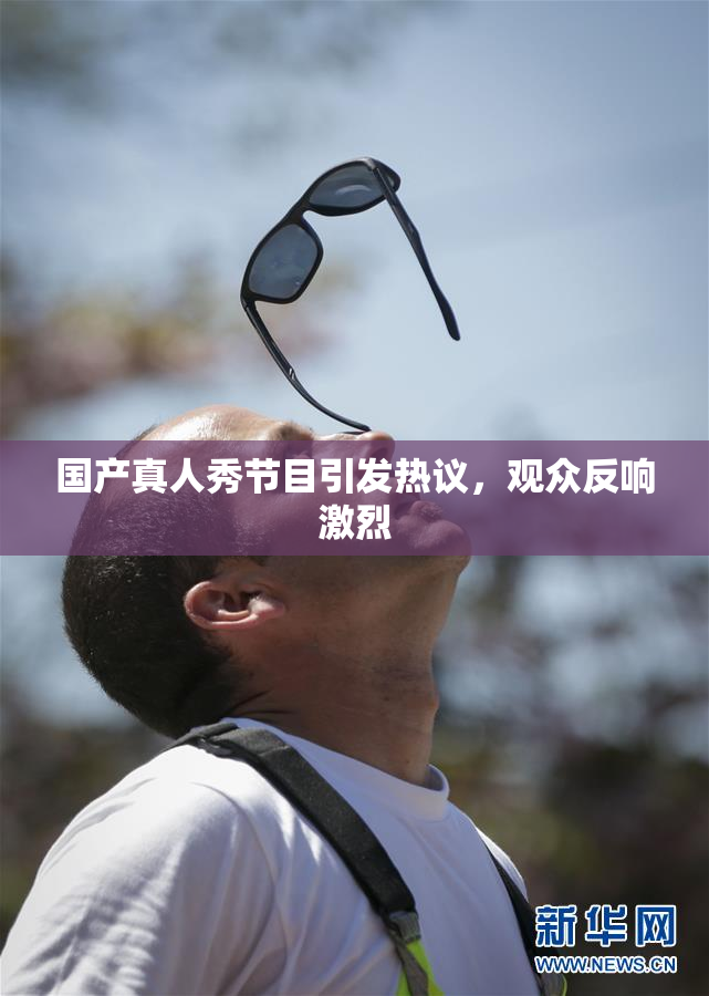 国产真人秀节目引发热议，观众反响激烈