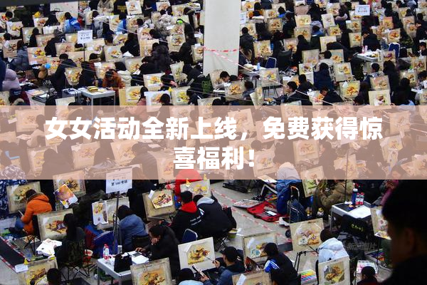 女女活动全新上线，免费获得惊喜福利！