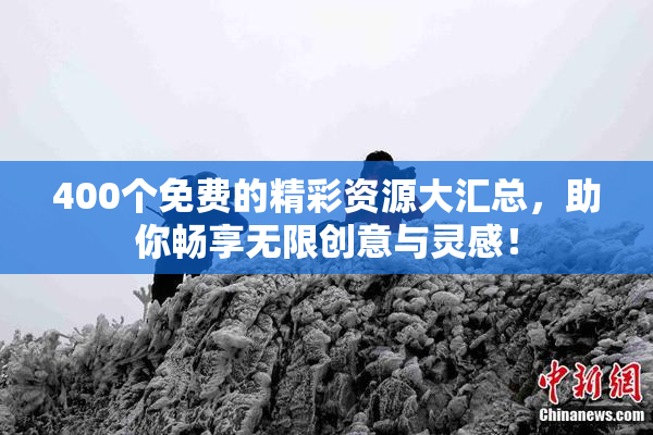 400个免费的精彩资源大汇总，助你畅享无限创意与灵感！