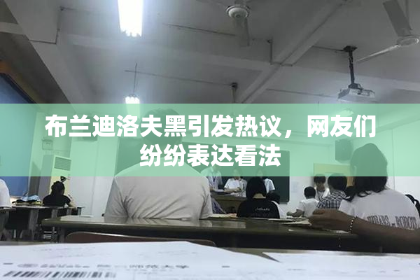 布兰迪洛夫黑引发热议，网友们纷纷表达看法