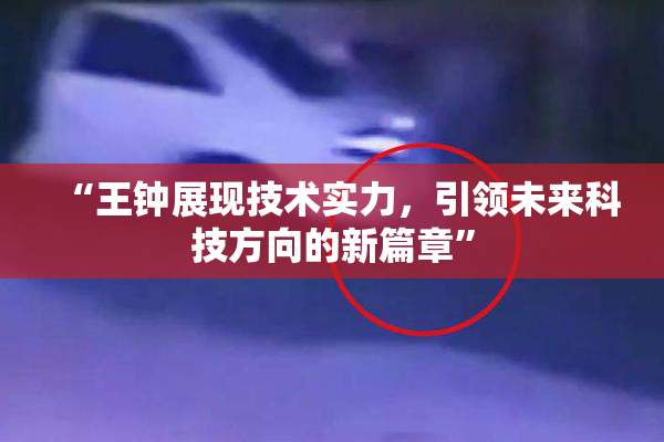 “王钟展现技术实力，引领未来科技方向的新篇章”