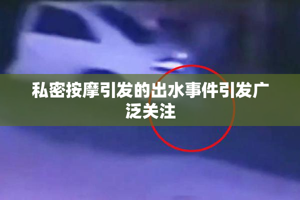 私密按摩引发的出水事件引发广泛关注