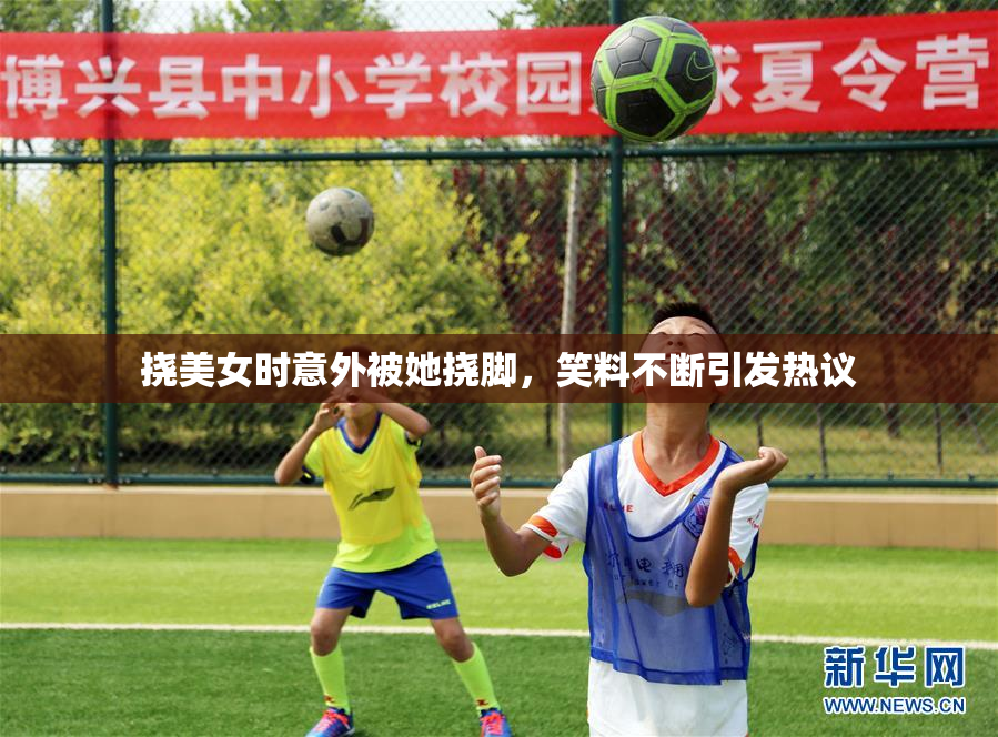 挠美女时意外被她挠脚，笑料不断引发热议