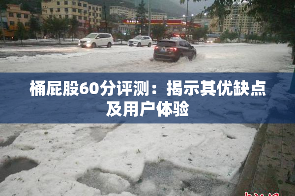 桶屁股60分评测：揭示其优缺点及用户体验
