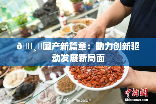 🌸‌国产新篇章：助力创新驱动发展新局面