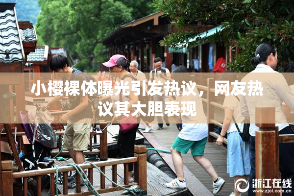 小樱裸体曝光引发热议，网友热议其大胆表现
