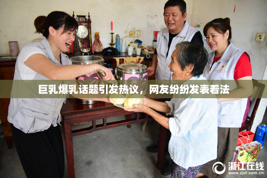 巨乳爆乳话题引发热议，网友纷纷发表看法