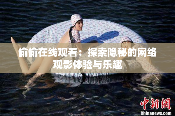 偷偷在线观看：探索隐秘的网络观影体验与乐趣