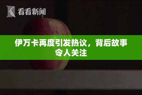 伊万卡再度引发热议，背后故事令人关注