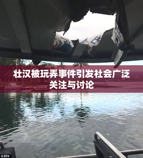 壮汉被玩弄事件引发社会广泛关注与讨论