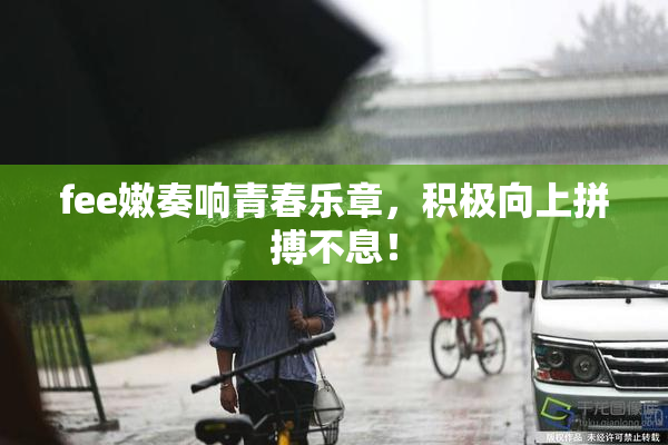 fee嫩奏响青春乐章，积极向上拼搏不息！
