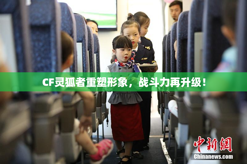 CF灵狐者重塑形象，战斗力再升级！