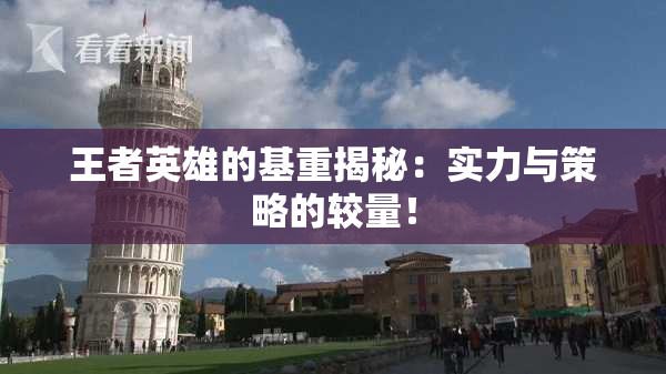 王者英雄的基重揭秘：实力与策略的较量！