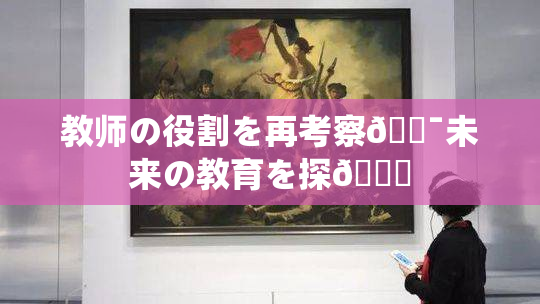 教师の役割を再考察🔯未来の教育を探🌃