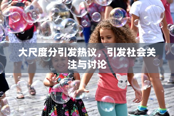 大尺度分引发热议，引发社会关注与讨论