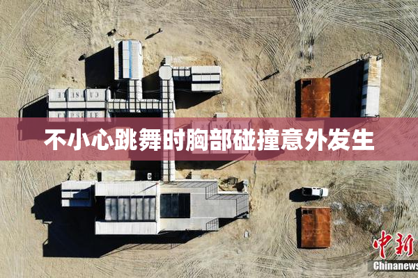 不小心跳舞时胸部碰撞意外发生