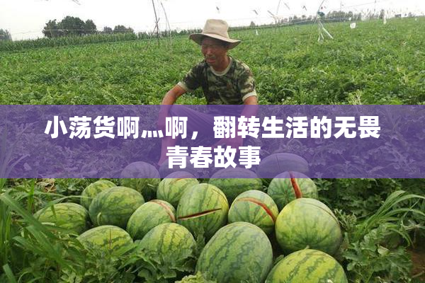 小荡货啊灬啊，翻转生活的无畏青春故事