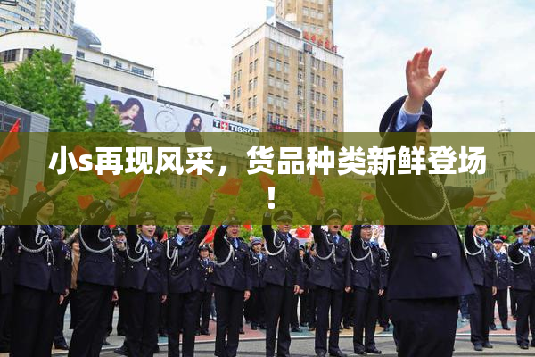 小s再现风采，货品种类新鲜登场！