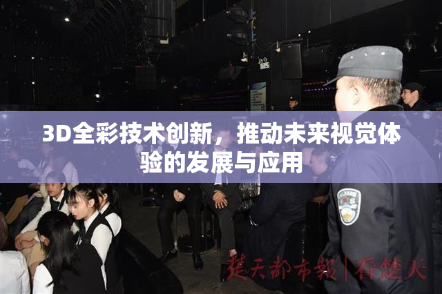 3D全彩技术创新，推动未来视觉体验的发展与应用