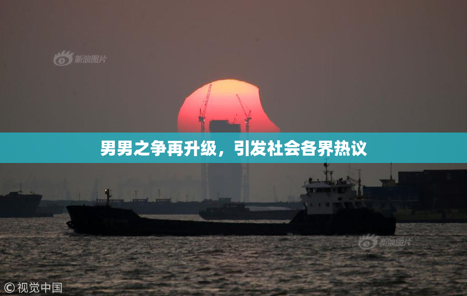 男男之争再升级，引发社会各界热议