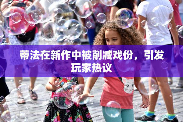 蒂法在新作中被削减戏份，引发玩家热议
