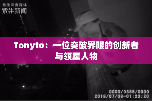 Tonyto：一位突破界限的创新者与领军人物
