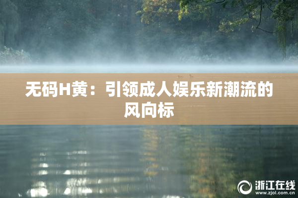 无码H黄：引领成人娱乐新潮流的风向标