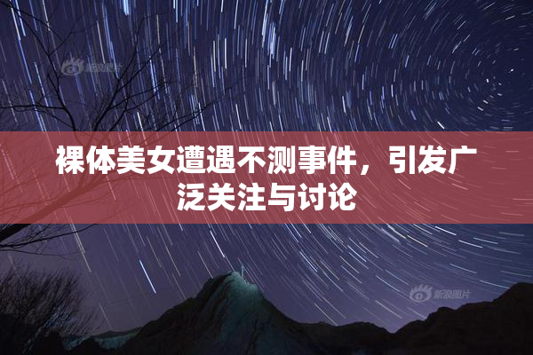 裸体美女遭遇不测事件，引发广泛关注与讨论
