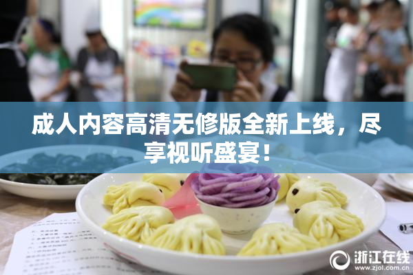 成人内容高清无修版全新上线，尽享视听盛宴！