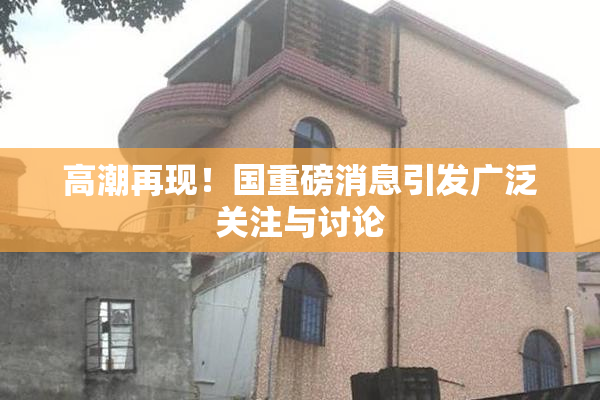 高潮再现！国重磅消息引发广泛关注与讨论
