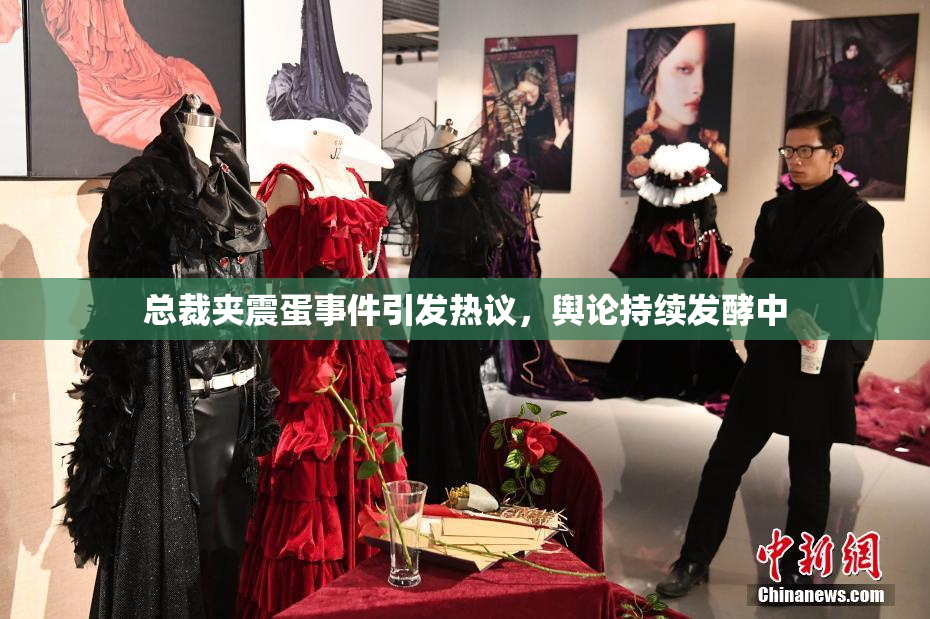 总裁夹震蛋事件引发热议，舆论持续发酵中