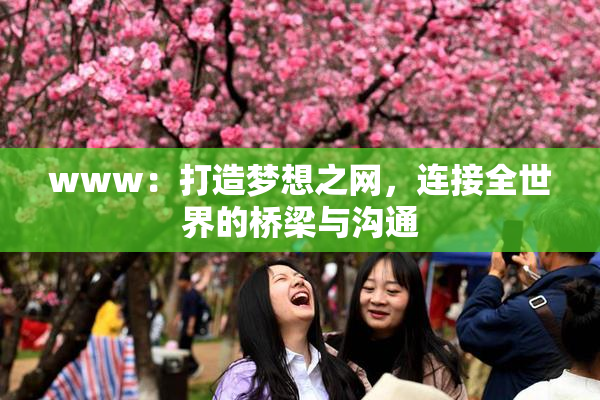 www：打造梦想之网，连接全世界的桥梁与沟通