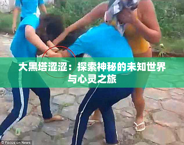 大黑塔涩涩：探索神秘的未知世界与心灵之旅