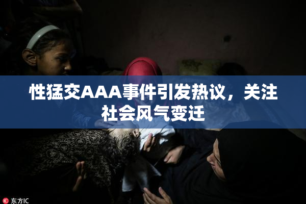 性猛交AAA事件引发热议，关注社会风气变迁