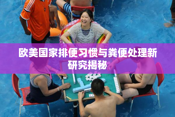 欧美国家排便习惯与粪便处理新研究揭秘