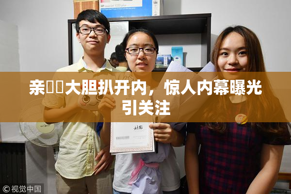 亲妺妺大胆扒开内，惊人内幕曝光引关注