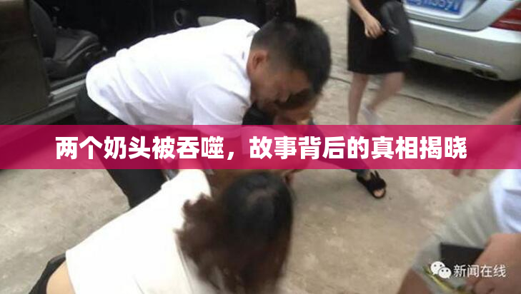 两个奶头被吞噬，故事背后的真相揭晓