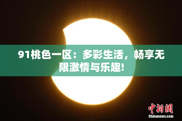 91桃色一区：多彩生活，畅享无限激情与乐趣!