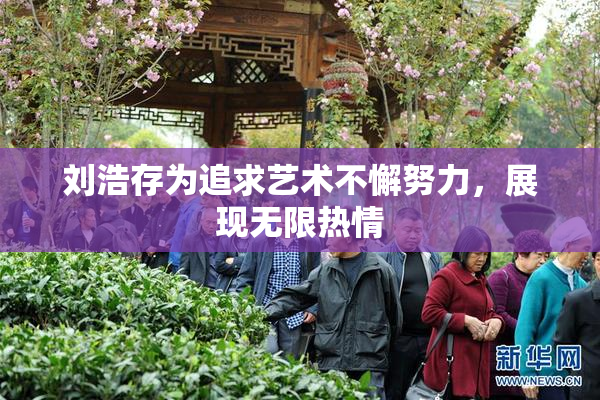 刘浩存为追求艺术不懈努力，展现无限热情