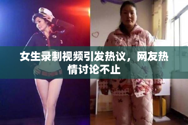 女生录制视频引发热议，网友热情讨论不止